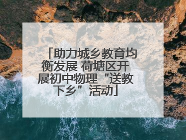 助力城乡教育均衡发展 荷塘区开展初中物理“送教下乡”活动