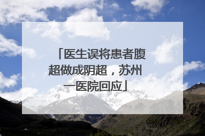 医生误将患者腹超做成阴超，苏州一医院回应