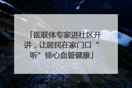 医联体专家进社区开讲，让居民在家门口“听”懂心血管健康