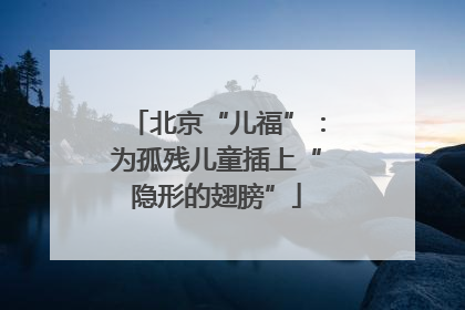 北京“儿福”：为孤残儿童插上“隐形的翅膀”