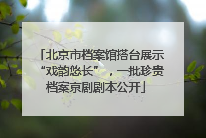 北京市档案馆搭台展示“戏韵悠长”，一批珍贵档案京剧剧本公开