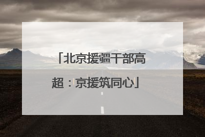 北京援疆干部高超：京援筑同心