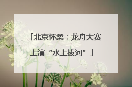北京怀柔：龙舟大赛上演“水上拔河”