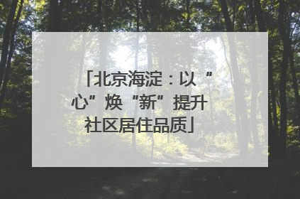 北京海淀：以“心”焕“新”提升社区居住品质