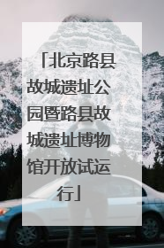 北京路县故城遗址公园暨路县故城遗址博物馆开放试运行