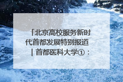 北京高校服务新时代首都发展特别报道｜首都医科大学①：八年磨一剑，这届医学生为何要读“医学特种兵班”？