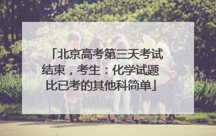 北京高考第三天考试结束，考生：化学试题比已考的其他科简单