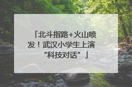 北斗指路+火山喷发！武汉小学生上演“科技对话”