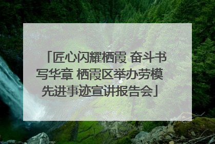 匠心闪耀栖霞 奋斗书写华章 栖霞区举办劳模先进事迹宣讲报告会