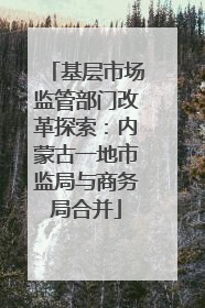 基层市场监管部门改革探索：内蒙古一地市监局与商务局合并