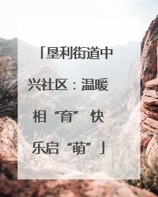 垦利街道中兴社区：温暖相“育” 快乐启“萌”