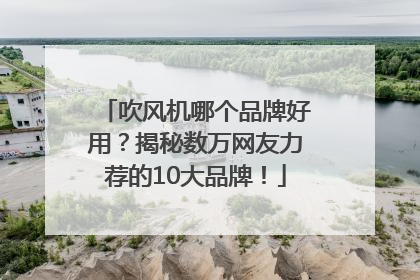 吹风机哪个品牌好用？揭秘数万网友力荐的10大品牌！