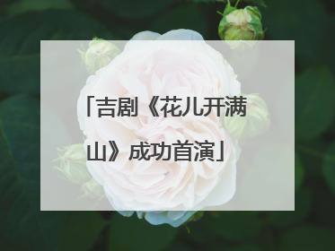吉剧《花儿开满山》成功首演