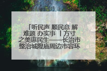 听民声 顺民意 解难题 办实事 丨方寸之美惠民生——长治市整治城隍庙周边市容环境提升城市品质