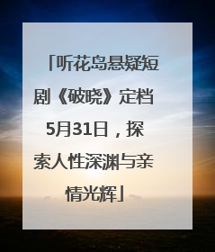 听花岛悬疑短剧《破晓》定档5月31日，探索人性深渊与亲情光辉