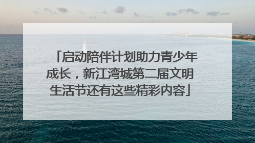 启动陪伴计划助力青少年成长，新江湾城第二届文明生活节还有这些精彩内容