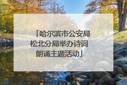哈尔滨市公安局松北分局举办诗词朗诵主题活动