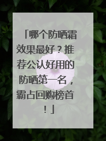 哪个防晒霜效果最好？推荐公认好用的防晒第一名，霸占回购榜首！