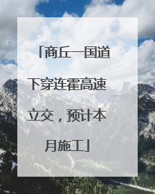 商丘一国道下穿连霍高速立交，预计本月施工