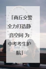 商丘交警全力打造静音空间 为中考考生护航