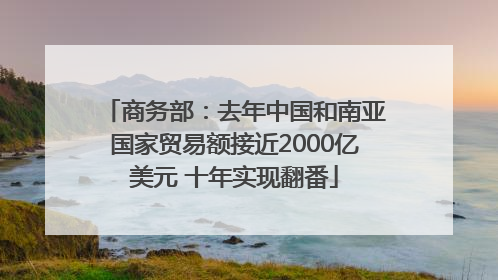 商务部：去年中国和南亚国家贸易额接近2000亿美元 十年实现翻番