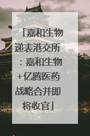 嘉和生物递表港交所：嘉和生物+亿腾医药战略合并即将收官