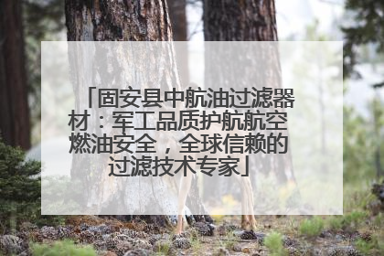 固安县中航油过滤器材：军工品质护航航空燃油安全，全球信赖的过滤技术专家