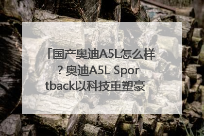 国产奥迪A5L怎么样？奥迪A5L Sportback以科技重塑豪华运动轿车市场格局