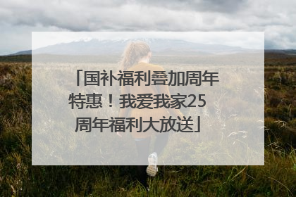 国补福利叠加周年特惠！我爱我家25周年福利大放送