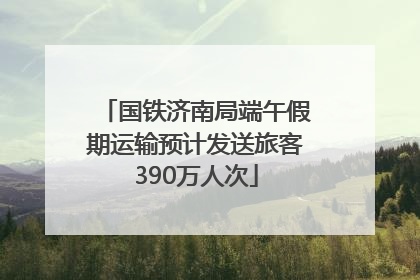 国铁济南局端午假期运输预计发送旅客390万人次