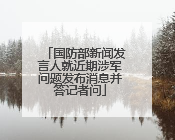 国防部新闻发言人就近期涉军问题发布消息并答记者问