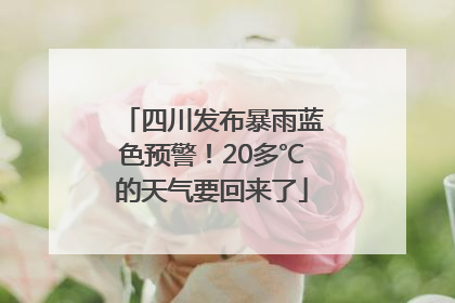 四川发布暴雨蓝色预警！20多℃的天气要回来了