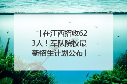 在江西招收623人！军队院校最新招生计划公布