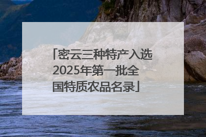 密云三种特产入选2025年第一批全国特质农品名录
