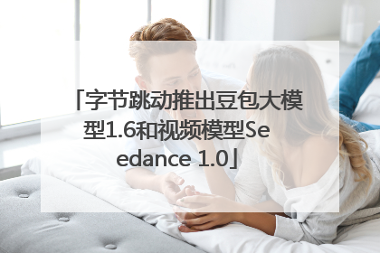 字节跳动推出豆包大模型1.6和视频模型Seedance 1.0