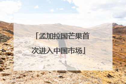 孟加拉国芒果首次进入中国市场