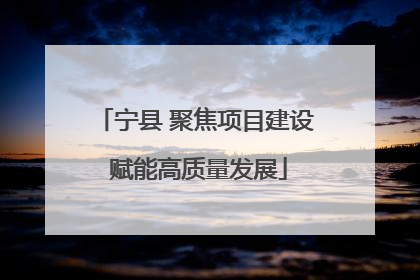 宁县 聚焦项目建设 赋能高质量发展