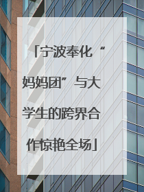 宁波奉化“妈妈团”与大学生的跨界合作惊艳全场