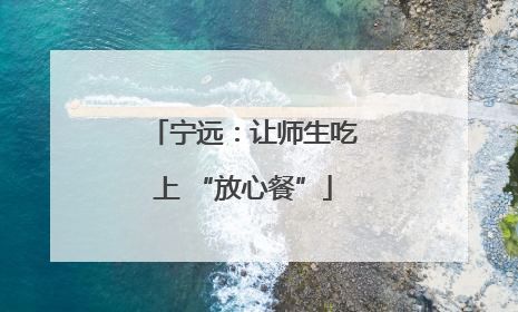 宁远：让师生吃上 “放心餐”