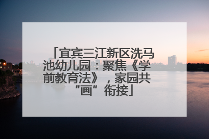 宜宾三江新区洗马池幼儿园：聚焦《学前教育法》，家园共“画”衔接
