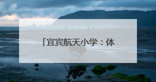宜宾航天小学：体美双优结硕果，“五育并举”创佳绩