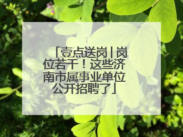 壹点送岗│岗位若干！这些济南市属事业单位公开招聘了