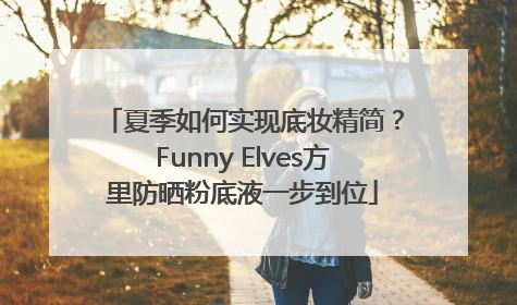 夏季如何实现底妆精简？Funny Elves方里防晒粉底液一步到位