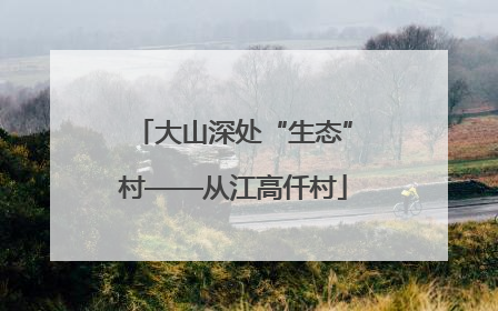 大山深处“生态”村——从江高仟村