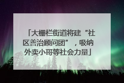 大栅栏街道将建“社区善治顾问团”，吸纳外卖小哥等社会力量