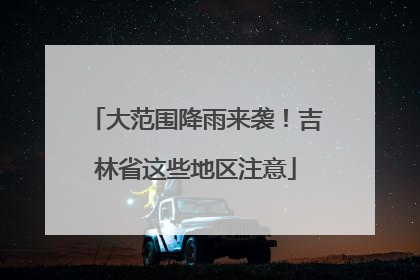 大范围降雨来袭！吉林省这些地区注意
