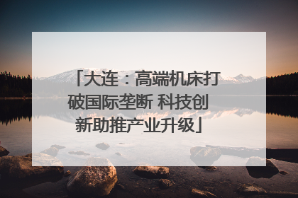 大连：高端机床打破国际垄断 科技创新助推产业升级