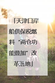 天津口岸船供保税燃料“两仓功能叠加”改革落地