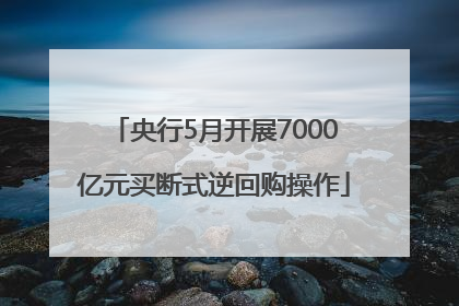 央行5月开展7000亿元买断式逆回购操作