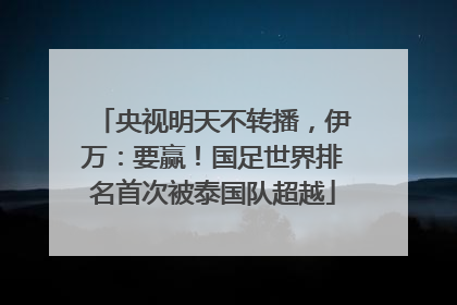 央视明天不转播，伊万：要赢！国足世界排名首次被泰国队超越